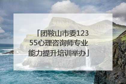 团鞍山市委12355心理咨询师专业能力提升培训举办