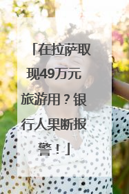 在拉萨取现49万元旅游用？银行人果断报警！