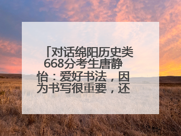 对话绵阳历史类668分考生唐静怡：爱好书法，因为书写很重要，还能提升专注力