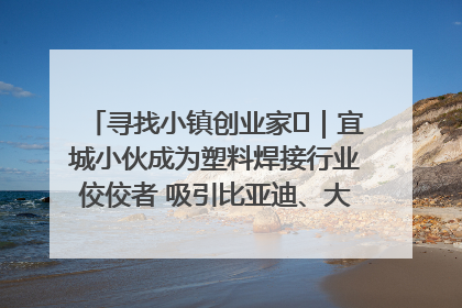 寻找小镇创业家㉞｜宜城小伙成为塑料焊接行业佼佼者 吸引比亚迪、大众等多家名企合作