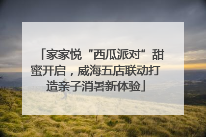 家家悦“西瓜派对”甜蜜开启，威海五店联动打造亲子消暑新体验