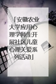 安徽农业大学应用心理学师生开展社区儿童心理关爱系列活动