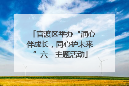 官渡区举办“润心伴成长，同心护未来”六一主题活动