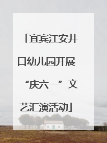 宜宾江安井口幼儿园开展“庆六一”文艺汇演活动