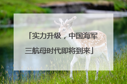 实力升级，中国海军三航母时代即将到来