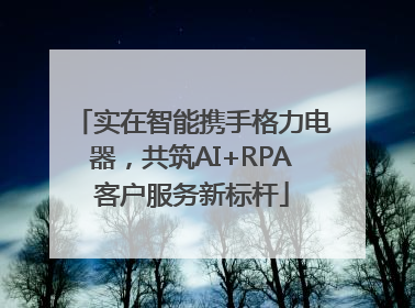 实在智能携手格力电器，共筑AI+RPA客户服务新标杆