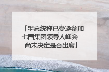 墨总统称已受邀参加七国集团领导人峰会 尚未决定是否出席
