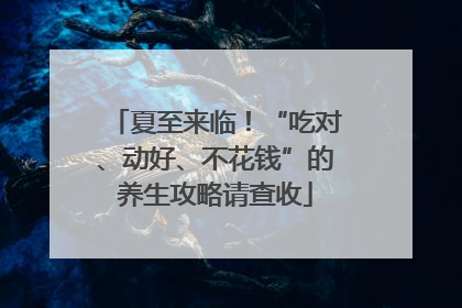 夏至来临！“吃对、动好、不花钱”的养生攻略请查收