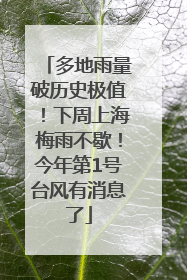 多地雨量破历史极值！下周上海梅雨不歇！今年第1号台风有消息了