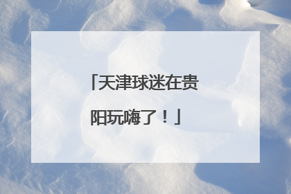 天津球迷在贵阳玩嗨了！