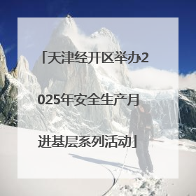天津经开区举办2025年安全生产月进基层系列活动