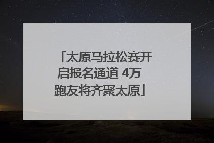 太原马拉松赛开启报名通道 4万跑友将齐聚太原