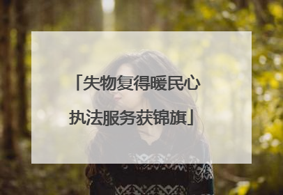 失物复得暖民心 执法服务获锦旗