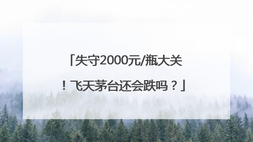 失守2000元/瓶大关！飞天茅台还会跌吗？