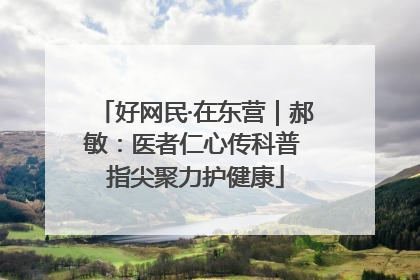 好网民·在东营｜郝敏：医者仁心传科普 指尖聚力护健康