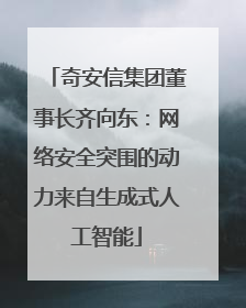 奇安信集团董事长齐向东：网络安全突围的动力来自生成式人工智能