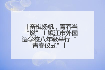 奋楫扬帆，青春当“燃”！镇江市外国语学校八年级举行“青春仪式”