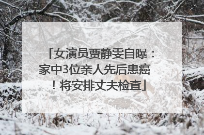 女演员贾静雯自曝：家中3位亲人先后患癌！将安排丈夫检查