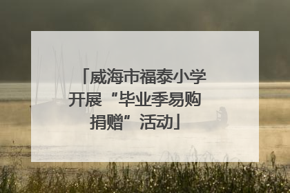 威海市福泰小学开展“毕业季易购捐赠”活动