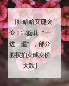 娃哈哈又现突变！宗馥莉“一进一退”，部分股权拍卖成交价大跌