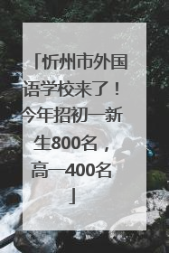 忻州市外国语学校来了！今年招初一新生800名，高一400名