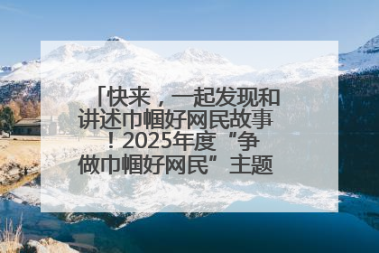 快来，一起发现和讲述巾帼好网民故事！2025年度“争做巾帼好网民”主题活动火热开启