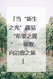 当“新生之光”遇见“希望之翼” 一场双向治愈之旅