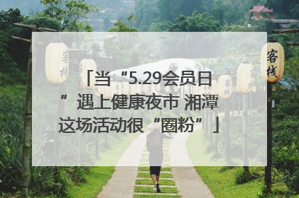 当“5.29会员日”遇上健康夜市 湘潭这场活动很“圈粉”