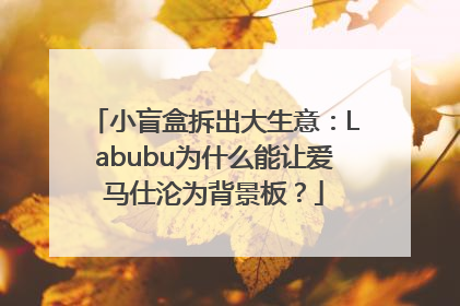 小盲盒拆出大生意：Labubu为什么能让爱马仕沦为背景板？