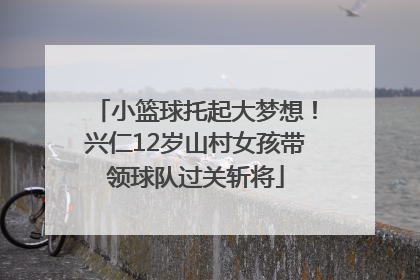 小篮球托起大梦想！兴仁12岁山村女孩带领球队过关斩将
