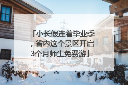 小长假连着毕业季，省内这个景区开启3个月师生免费游