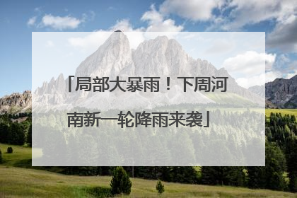 局部大暴雨！下周河南新一轮降雨来袭