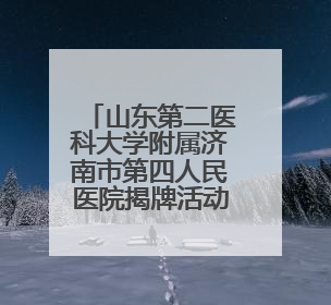 山东第二医科大学附属济南市第四人民医院揭牌活动举行