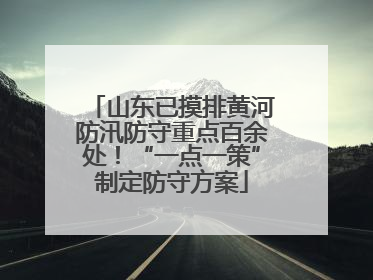 山东已摸排黄河防汛防守重点百余处！“一点一策”制定防守方案