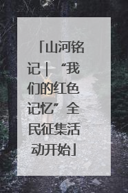山河铭记｜“我们的红色记忆”全民征集活动开始