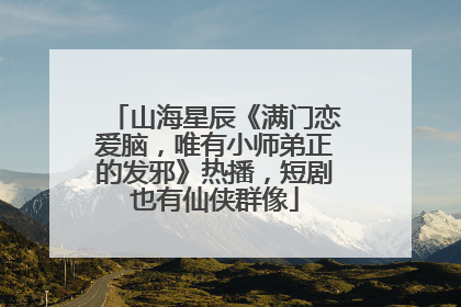 山海星辰《满门恋爱脑，唯有小师弟正的发邪》热播，短剧也有仙侠群像