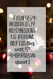 岳阳石牛寨景区首开低空配送航线 科技赋能打造"空中便利店"