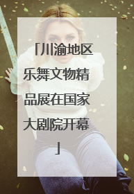 川渝地区乐舞文物精品展在国家大剧院开幕
