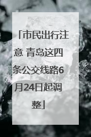 市民出行注意 青岛这四条公交线路6月24日起调整