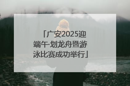 广安2025迎端午·划龙舟暨游泳比赛成功举行