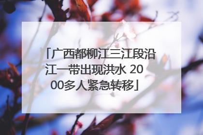 广西都柳江三江段沿江一带出现洪水 2000多人紧急转移