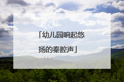 幼儿园响起悠扬的秦腔声