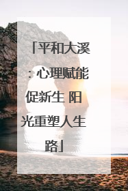 平和大溪：心理赋能促新生 阳光重塑人生路