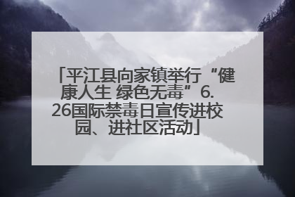 平江县向家镇举行“健康人生 绿色无毒”6.26国际禁毒日宣传进校园、进社区活动