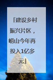 建设乡村振兴片区，崂山今年再投入1亿多元