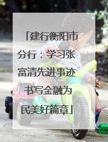 建行衡阳市分行：学习张富清先进事迹 书写金融为民美好篇章