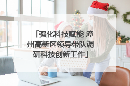 强化科技赋能 漳州高新区领导带队调研科技创新工作