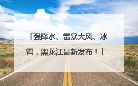强降水、雷暴大风、冰雹，黑龙江最新发布！