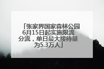 张家界国家森林公园6月15日起实施限流分流，单日最大接待量为5.3万人