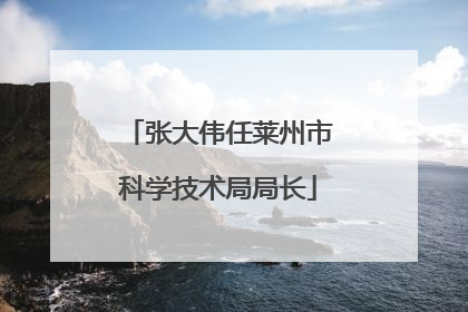 张大伟任莱州市科学技术局局长